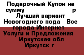 Подарочный Купон на сумму 500, 800, 1000, 1200 р Лучший вариант Новогоднего пода - Все города Интернет » Услуги и Предложения   . Иркутская обл.,Иркутск г.